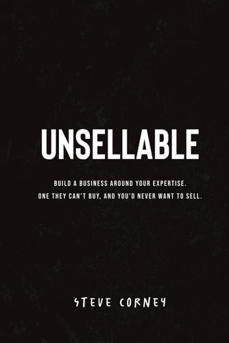 Unsellable Build a Business Around Your Expertise. One They Can't Buy, and that You'd Never Want to Sell.