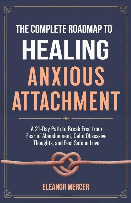 The Complete Roadmap to HEALING ANXIOUS ATTACHMENT: A 21-Day Path to Break Free from Fear of Abandonment, Calm Obsessive Thoughts, and Feel Safe in Love