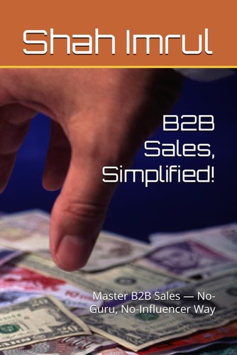B2B Sales, Simplified! Master B2B Sales - No-Guru, No-Influencer Way