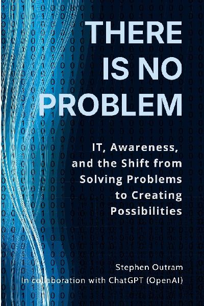 There is No Problem: IT, Awareness, and the Shift From Solving Problems to Creating Possibilities
