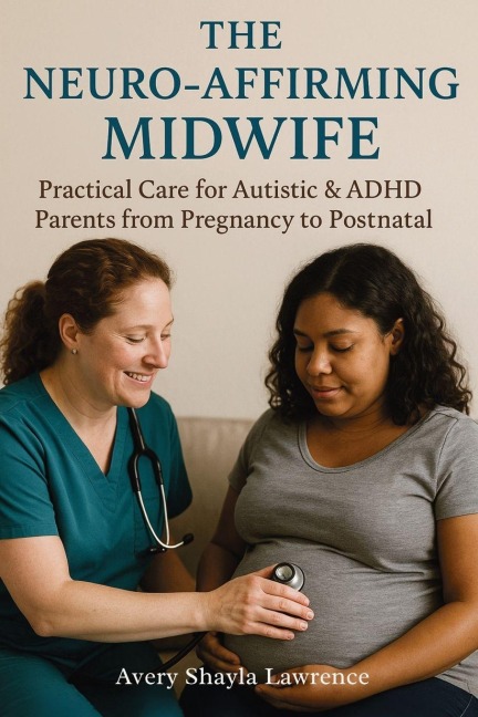 The Neuro-Affirming Midwife: Practical Care for Autistic & ADHD Parents from Pregnancy to Postnatal