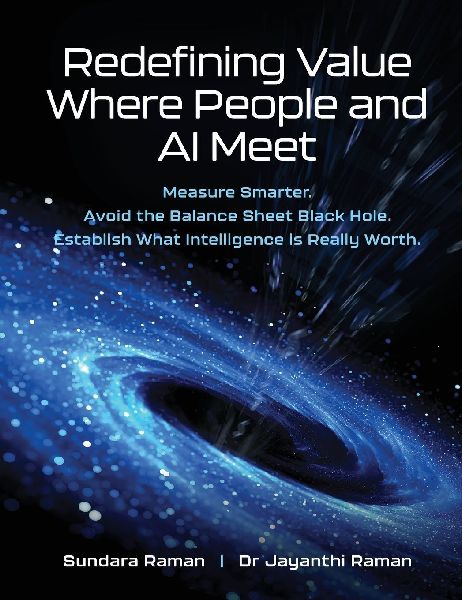 Redefining Value Where People and AI Meet: Measure Smarter.  Avoid the Balance Sheet Black Hole. Establish What Intelligence is Really Worth.