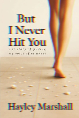 But I Never Hit You The Story of Finding My Voice After Abuse