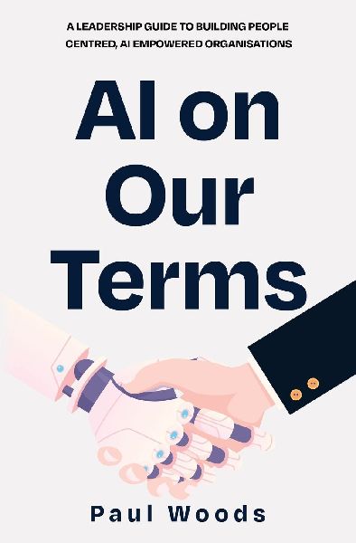 AI on Our Terms: A Leadership Guide to Building People Centred, AI Empowered Organisations