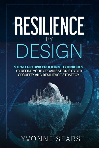 Resilience by Design: Strategic risk profiling techniques to refine your organisations cyber security and resilience strategy