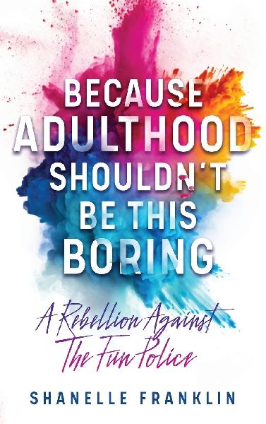 Because Adulthood Shouldnt Be This Boring: A Rebellion Against The Fun Police