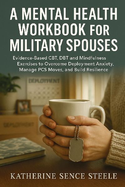 Mental Health Workbook for Military Spouses: Evidence-Based CBT, DBT and Mindfulness Exercises to Overcome Deployment Anxiety, Manage PCS Moves, and Build Resilience