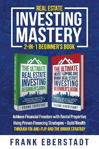 Real Estate Investing Mastery 2-in-1 Beginners Book: Achieve Financial Freedom with Rental Properties Using Proven Financing Strategies + Build Wealth Through Fix-and-Flip and the BRRRR Strategy