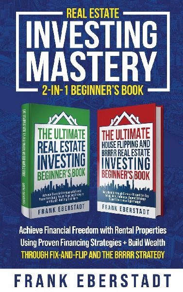 Real Estate Investing Mastery 2-in-1 Beginners Book: Achieve Financial Freedom with Rental Properties Using Proven Financing Strategies + Build Wealth Through Fix-and-Flip and the BRRRR Strategy