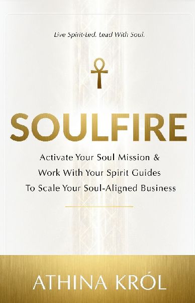 Soulfire: Activate Your Soul Mission & Work With Your Spirit Guides To Scale Your Soul-Aligned Business