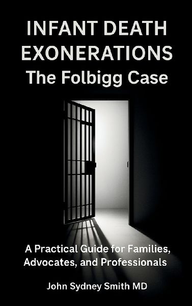 INFANT DEATH EXONERATIONS: THE FOLBIGG CASE  A PRACTICAL GUIDE FOR FAMILIES, ADVOCATES AND PROFESSIONALS