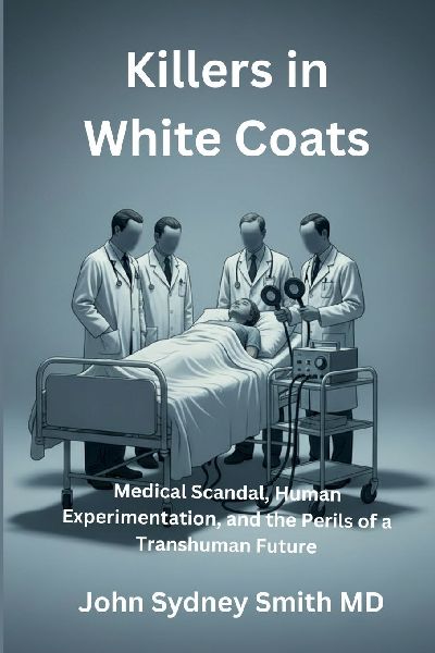 KILLERS IN WHITE COATS: Medical Scandal, Human Experimentation, and the Perils of a Transhuman Future