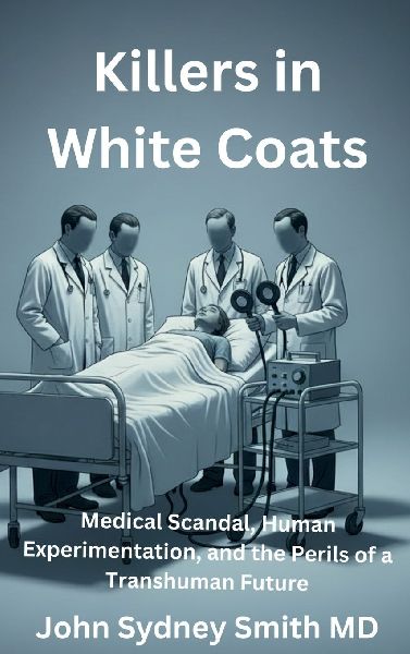Killers in White Coats: Medical Scandal, Human Experimentation, and the Perils of a Transhuman Future