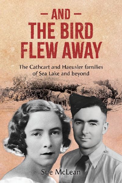 And The Bird Flew Away: The Cathcart and Haeusler families of Sea Lake and beyond