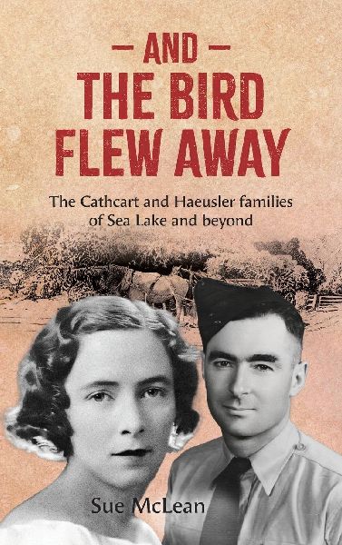 And The Bird Flew Away: The Cathcart and Haeusler families of Sea Lake and beyond