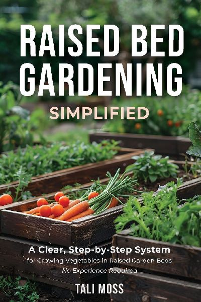 Raised Bed Gardening Simplified: A Clear, Step-by-Step System for Growing Vegetables in Raised Garden Beds - No Experience Required