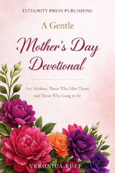 A Gentle Mothers Day Devotional: For Mothers, Those Who Miss Them, and Those Who Long to Be