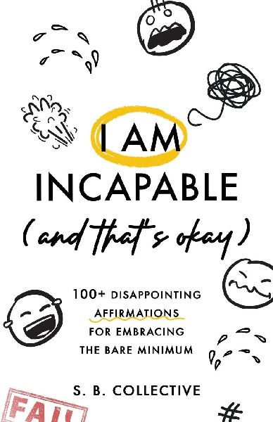 I Am Incapable (And That's Okay): 100+ Disappointing Affirmations for Embracing the Bare Minimum