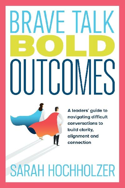 Brave Talk Bold Outcomes: A leaders guide to navigating difficult conversations to build clarity, alignment and connection