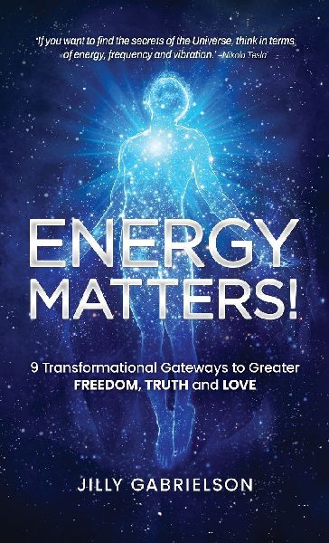 Energy Matters!: 9 Transformational Gateways to Greater Freedom, Truth and Love