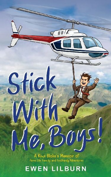 Stick with me, Boys: A Kiwi Blokes Memoir of Farm Life, Family, and Foolhardy Adventures