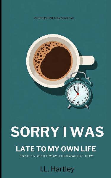 Sorry I Was Late To My Own Life: Productivity for People Whove Already Wasted Half the Day - Self-Help Guide For Procrastination - Increase Productivity - Procrastination Series #1