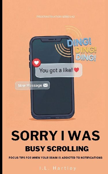 Sorry I Was Busy Scrolling: Focus Tips For When Your Brain Is Addicted To Notifications