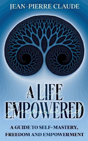 A Life Empowered: A Guide to Self-Mastery, Freedom and Inner Peace