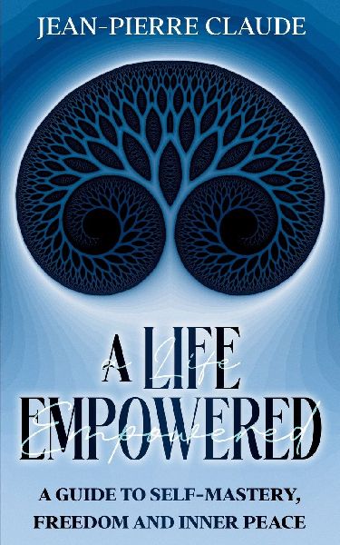A Life Empowered: A Guide to Self-Mastery, Freedom and Inner Peace