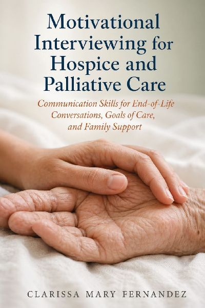 Motivational Interviewing for Hospice and Palliative Care: Communication Skills for End-of-Life Conversations, Goals of Care, and Family Support