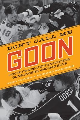 Dont Call Me Goon: Hockeys Greatest Enforcers, Gunslingers, and Bad Boys