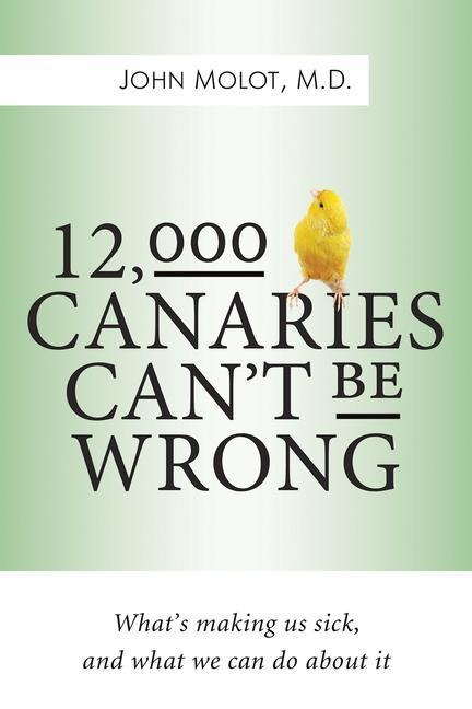 12,000 Canaries Cant Be Wrong: Whats Making Us Sick and What We Can Do about It