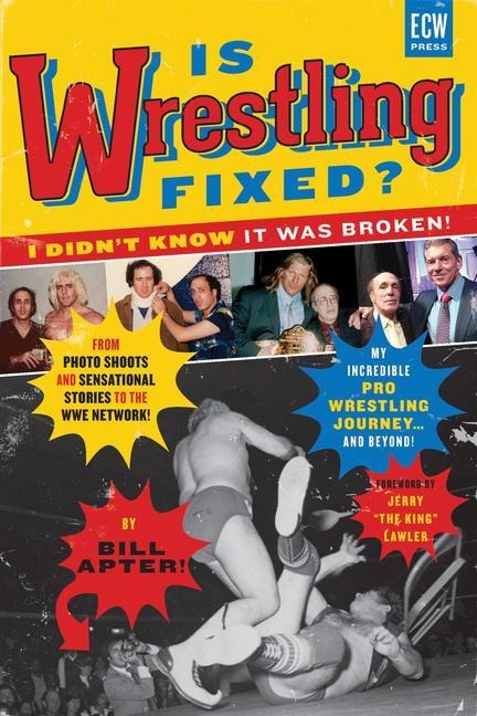 Is Wrestling Fixed? I Didn't Know It Was Broken!: From Photo Shoots and Sensational Stories to the Wwe Network -- My Incredible Pro Wrestling Journey! and Beyond ...