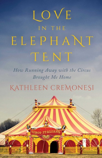 Love in the Elephant Tent: How Running Away with the Circus Brought Me Home