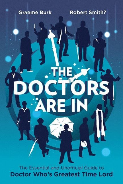 The Doctors Are in: The Essential and Unofficial Guide to Doctor Whos Greatest Time Lord