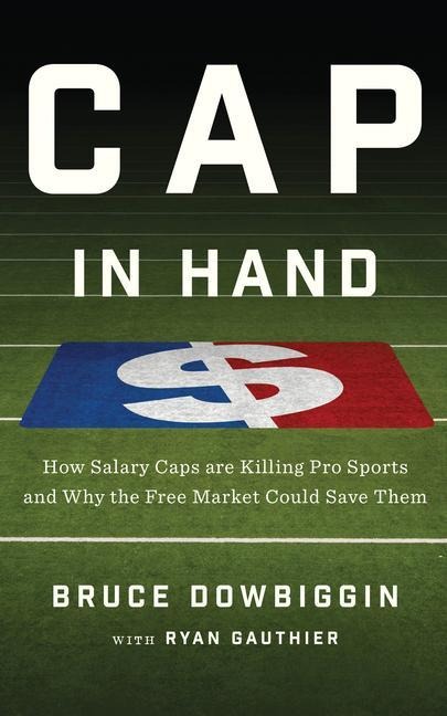 Cap in Hand: How Salary Caps Are Killing Pro Sports and Why the Free Market Could Save Them