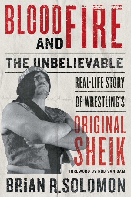 Blood and Fire: The Unbelievable Real-Life Story of Wrestlings Original Sheik