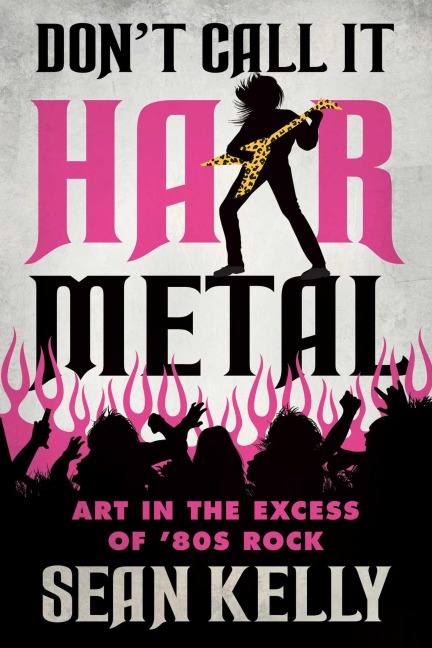 Dont Call It Hair Metal: Art in the Excess of 80s Rock