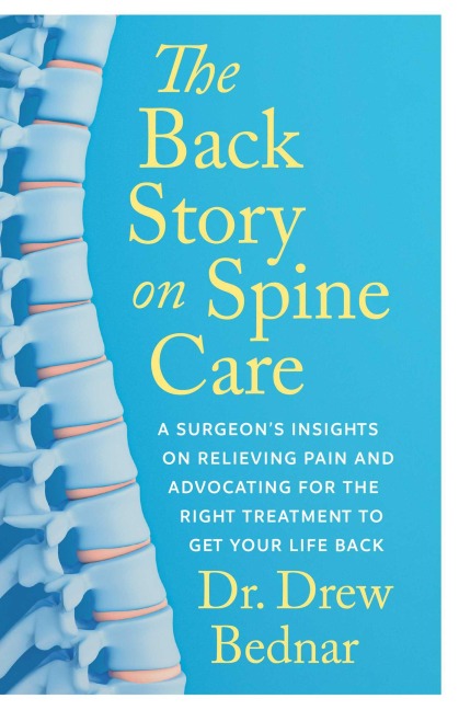 The Back Story on Spine Care: A Surgeons Insights on Relieving Pain and Advocating for the Right Treatment to Get Your Life Back