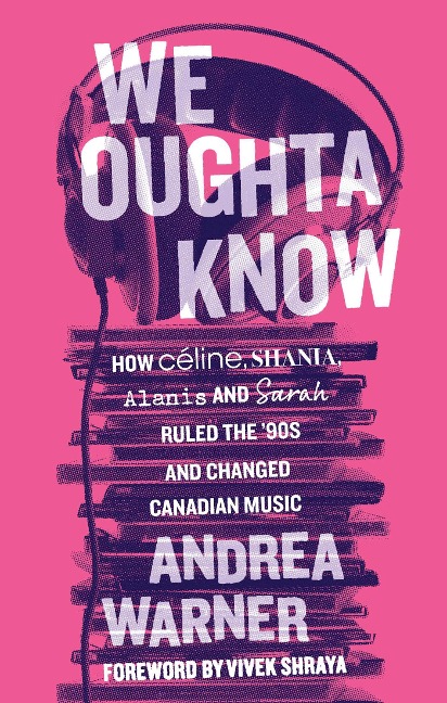 We Oughta Know: How Celine, Shania, Alanis, and Sarah Ruled the 90s and Changed Music