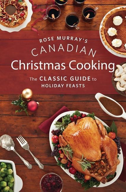 Rose Murrays Canadian Christmas Cooking: The Classic Guide to Holiday Feasts