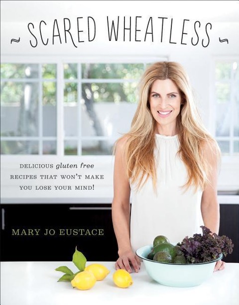 Scared Wheatless: Delicious Gluten-Free Recipes That Wont Make You Lose Your Mind