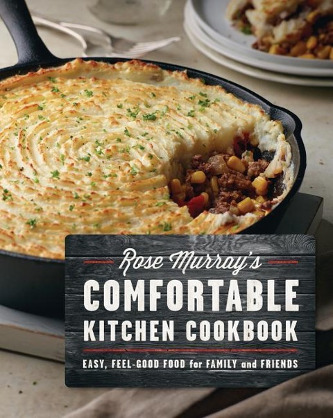 Rose Murray's Comfortable Kitchen Cookbook: Easy Feel-Good Food for Family and Friends