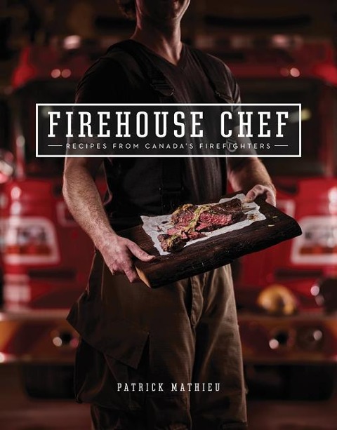 Firehouse Chef: Favourite Recipes from Canadas Firefighters