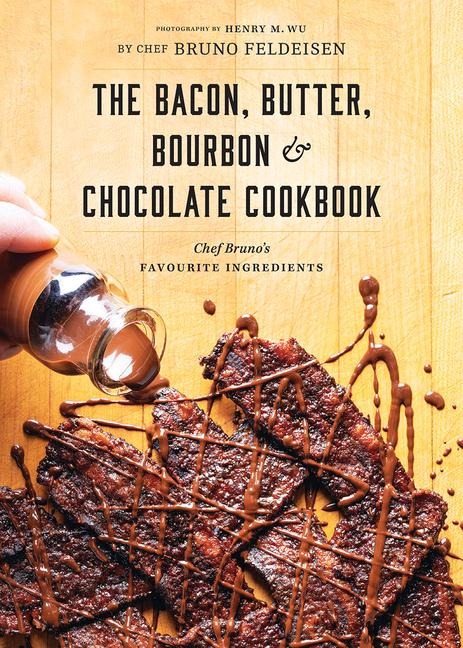 Bacon, Butter, Bourbon & Chocolate Cookbook: Chef Brunos Favourite Ingredients