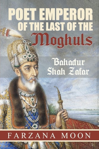 Poet Emperor of the Last of the Moghuls Bahadur Shah Zafar