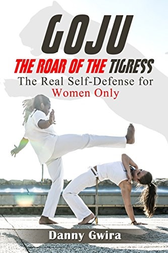 Goju The Roar of the Tigress: The Real Self-defense for Women Only