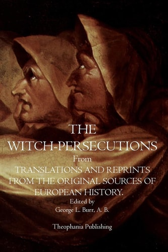 The Witch-Persecutions From Translations and Reprints From The Original Sources of European History