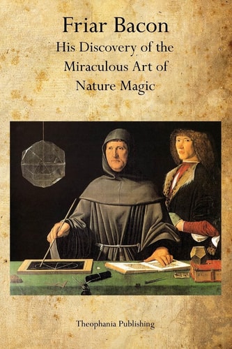 Friar Bacon His Discovery of the Miraculous Art of Nature Magic