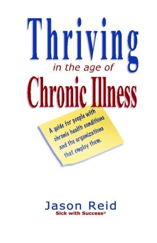 Thriving in the Age of Chronic Illness A Guide for People with Chronic Health Conditions and the Organizations That Employ Them